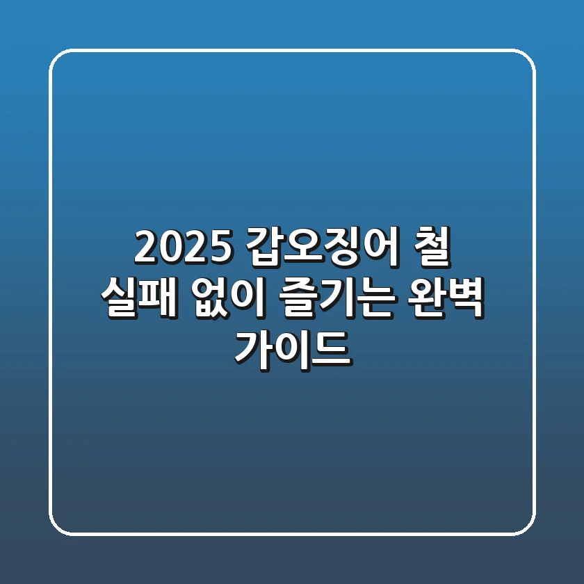 2025 갑오징어 철, 실패 없이 즐기는 완벽 가이드!