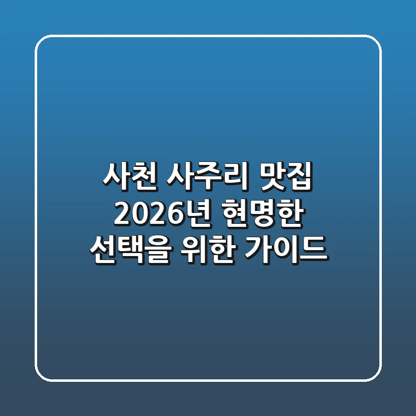 사천 사주리 맛집, 2026년 현명한 선택을 위한 가이드